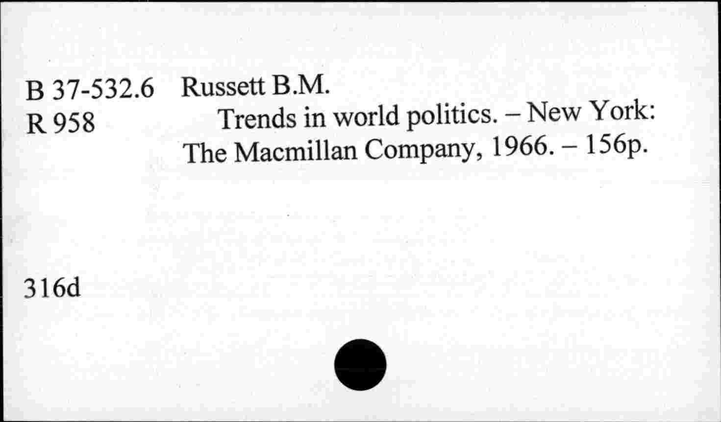 ﻿В 37-532.6
R 958
Russett B.M.
Trends in world politics. - New York: The Macmillan Company, 1966. - 156p.
316d